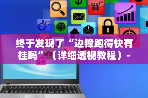 终于发现了“边锋跑得快有挂吗”（详细透视教程）-哔哩哔哩
