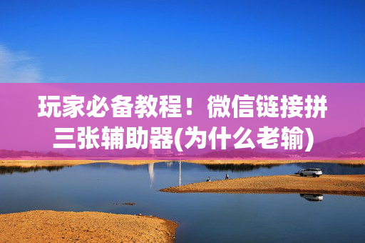 玩家必备教程！微信链接拼三张辅助器(为什么老输)