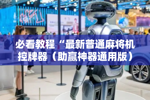 必看教程“最新普通麻将机控牌器（助赢神器通用版）