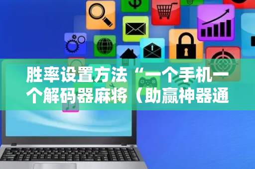 胜率设置方法“一个手机一个解码器麻将（助赢神器通用版）