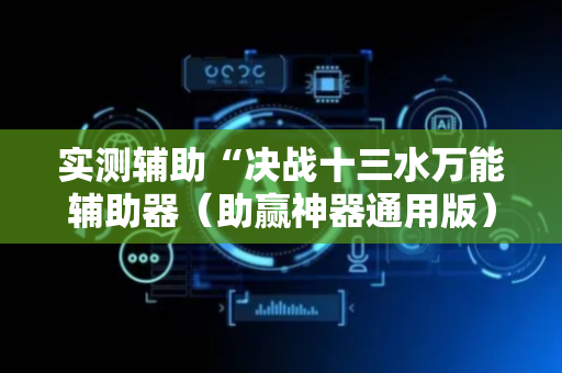 实测辅助“决战十三水万能辅助器（助赢神器通用版）