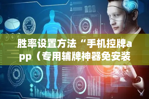 胜率设置方法“手机控牌app（专用辅牌神器免安装）