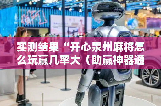 实测结果“开心泉州麻将怎么玩赢几率大（助赢神器通用版）
