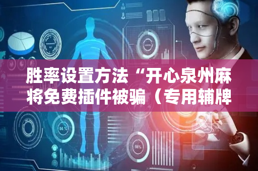 胜率设置方法“开心泉州麻将免费插件被骗（专用辅牌神器免安装）