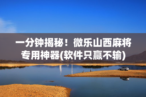 一分钟揭秘！微乐山西麻将专用神器(软件只赢不输)