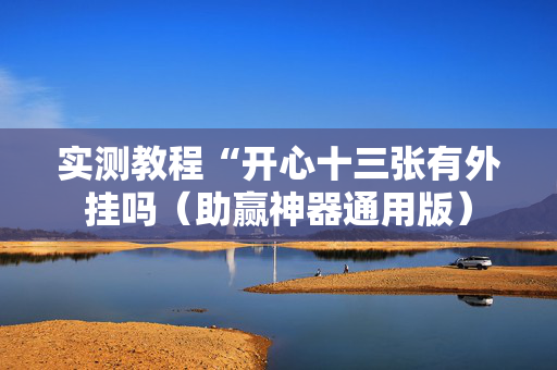 实测教程“开心十三张有外挂吗（助赢神器通用版）
