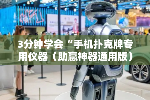 3分钟学会“手机扑克牌专用仪器（助赢神器通用版）