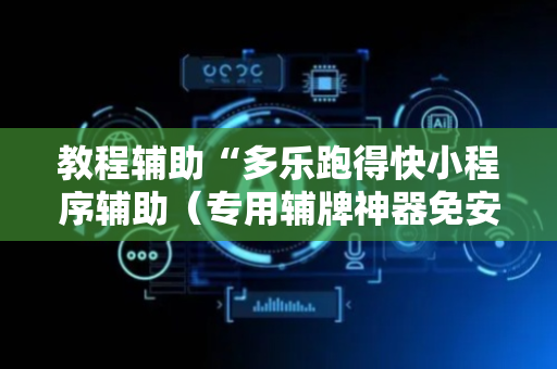 教程辅助“多乐跑得快小程序辅助（专用辅牌神器免安装）