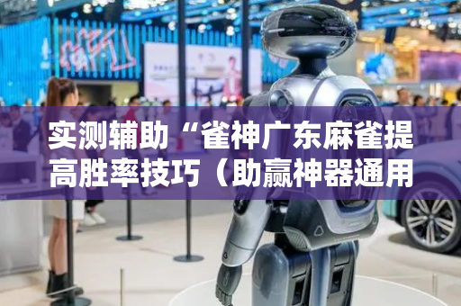 实测辅助“雀神广东麻雀提高胜率技巧（助赢神器通用版）