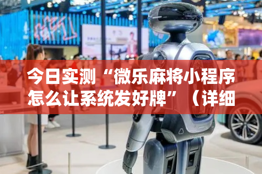 今日实测“微乐麻将小程序怎么让系统发好牌”（详细开挂教程）-哔哩哔哩