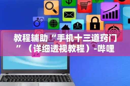 教程辅助“手机十三道窍门”（详细透视教程）-哔哩哔哩