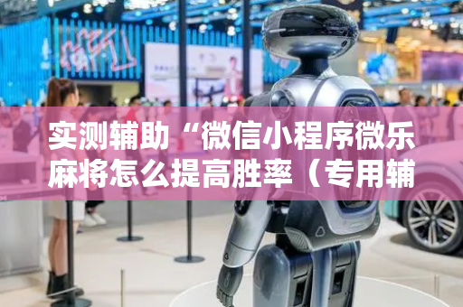 实测辅助“微信小程序微乐麻将怎么提高胜率（专用辅牌神器免安装）