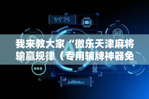 我来教大家“微乐天津麻将输赢规律（专用辅牌神器免安装）