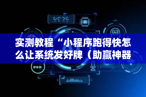 实测教程“小程序跑得快怎么让系统发好牌（助赢神器通用版）