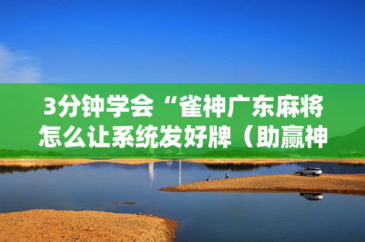 3分钟学会“雀神广东麻将怎么让系统发好牌（助赢神器通用版）