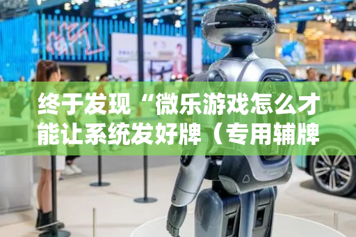 终于发现“微乐游戏怎么才能让系统发好牌（专用辅牌神器免安装）