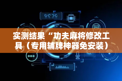实测结果“功夫麻将修改工具（专用辅牌神器免安装）