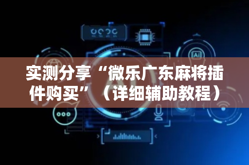 实测分享“微乐广东麻将插件购买”（详细辅助教程）-哔哩哔哩