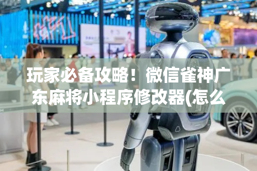 玩家必备攻略！微信雀神广东麻将小程序修改器(怎么才能起到好牌)