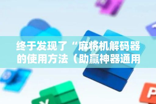 终于发现了“麻将机解码器的使用方法（助赢神器通用版）