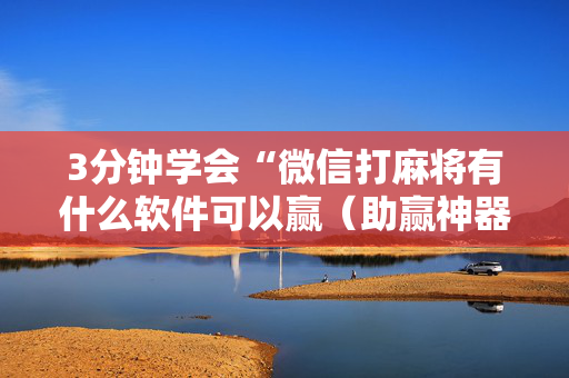 3分钟学会“微信打麻将有什么软件可以赢（助赢神器通用版）