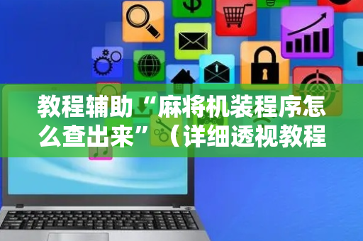 教程辅助“麻将机装程序怎么查出来”（详细透视教程）-哔哩哔哩