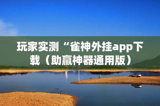 玩家实测“雀神外挂app下载（助赢神器通用版）