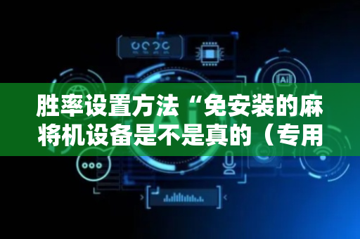 胜率设置方法“免安装的麻将机设备是不是真的（专用辅牌神器免安装）