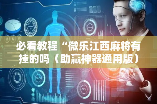 必看教程“微乐江西麻将有挂的吗（助赢神器通用版）