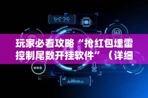 玩家必看攻略“抢红包埋雷控制尾数开挂软件”（详细透视教程）-哔哩哔哩