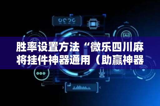 胜率设置方法“微乐四川麻将挂件神器通用（助赢神器通用版）