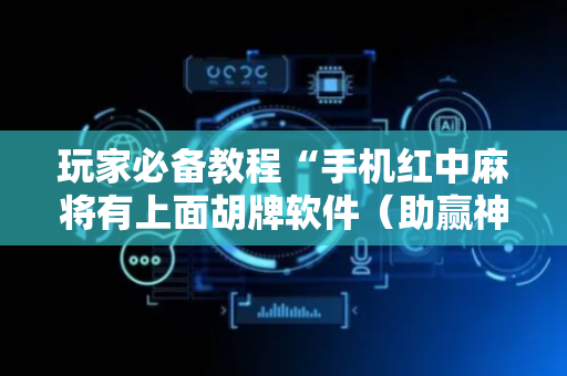 玩家必备教程“手机红中麻将有上面胡牌软件（助赢神器通用版）