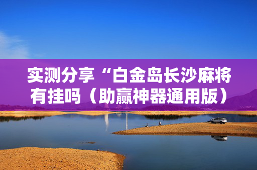 实测分享“白金岛长沙麻将有挂吗（助赢神器通用版）
