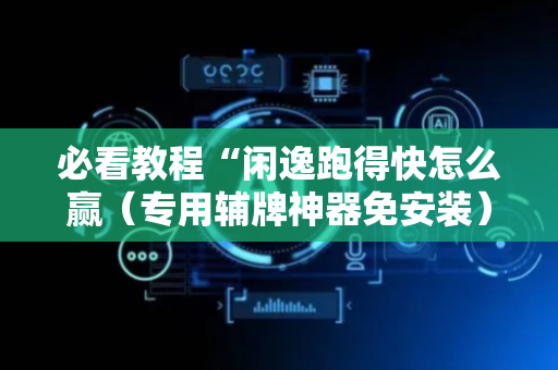 必看教程“闲逸跑得快怎么赢（专用辅牌神器免安装）