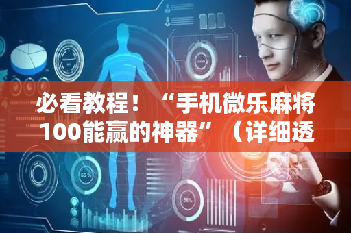 必看教程！“手机微乐麻将100能赢的神器”（详细透视教程）-哔哩哔哩