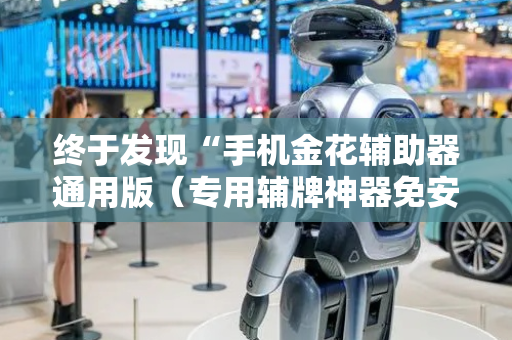 终于发现“手机金花辅助器通用版（专用辅牌神器免安装）