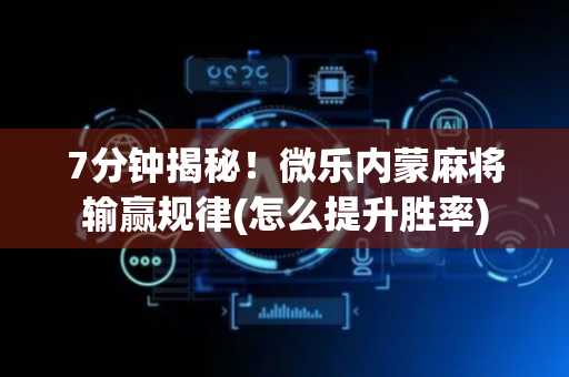 7分钟揭秘！微乐内蒙麻将输赢规律(怎么提升胜率)