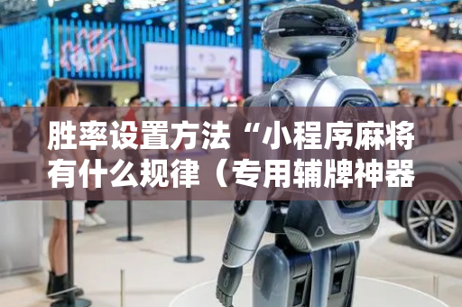 胜率设置方法“小程序麻将有什么规律（专用辅牌神器免安装）