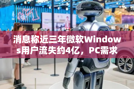 消息称近三年微软Windows用户流失约4亿，PC需求下滑趋势难改