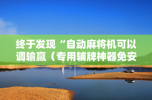 终于发现“自动麻将机可以调输赢（专用辅牌神器免安装）