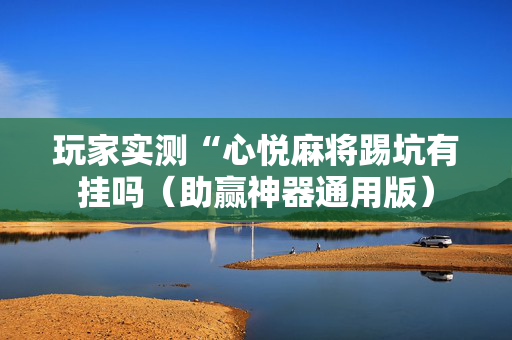 玩家实测“心悦麻将踢坑有挂吗（助赢神器通用版）