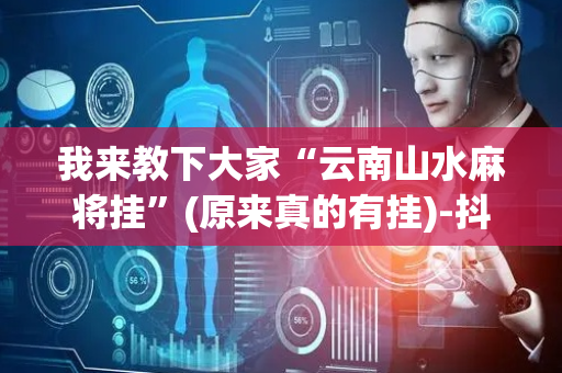 我来教下大家“云南山水麻将挂”(原来真的有挂)-抖音