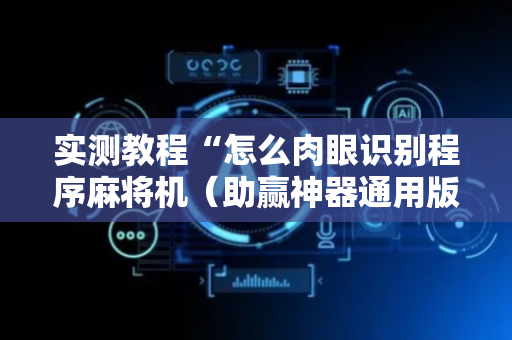 实测教程“怎么肉眼识别程序麻将机（助赢神器通用版）