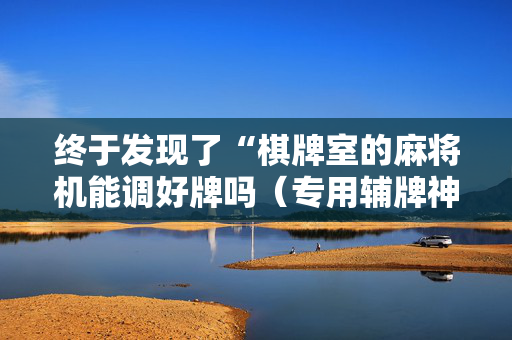 终于发现了“棋牌室的麻将机能调好牌吗（专用辅牌神器免安装）