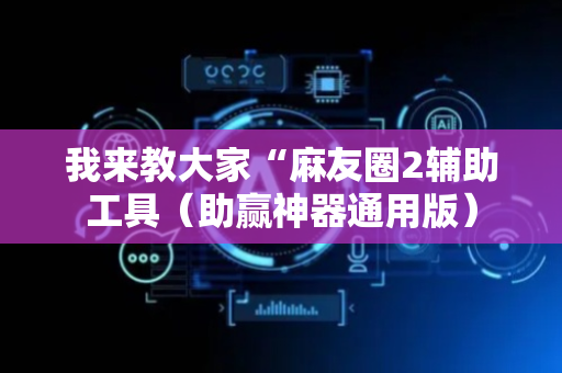 我来教大家“麻友圈2辅助工具（助赢神器通用版）