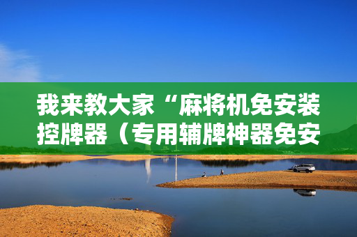 我来教大家“麻将机免安装控牌器（专用辅牌神器免安装）