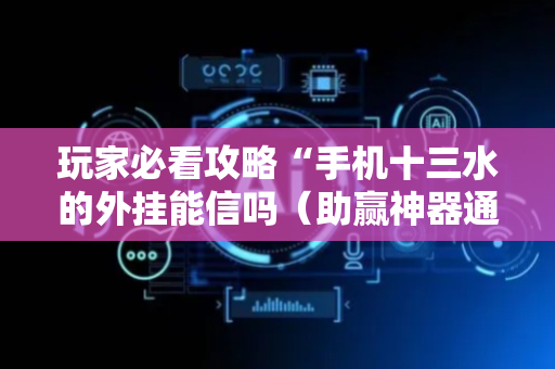 玩家必看攻略“手机十三水的外挂能信吗（助赢神器通用版）