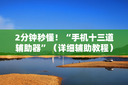 2分钟秒懂！“手机十三道辅助器”（详细辅助教程）-哔哩哔哩