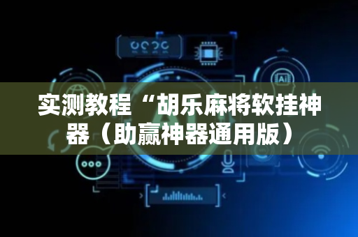 实测教程“胡乐麻将软挂神器（助赢神器通用版）