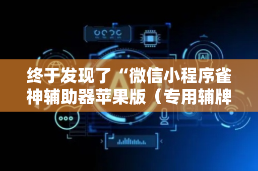 终于发现了“微信小程序雀神辅助器苹果版（专用辅牌神器免安装）